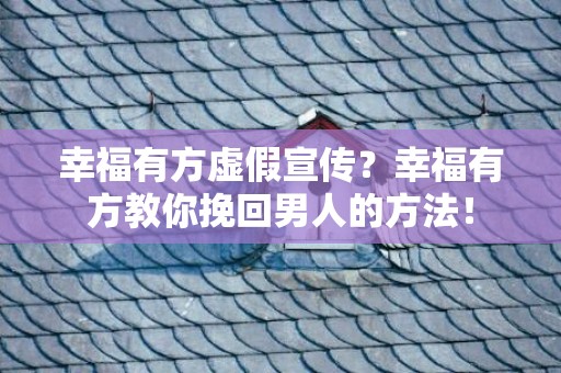 幸福有方虚假宣传？幸福有方教你挽回男人的方法！
