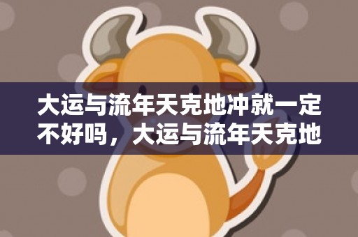 大运与流年天克地冲就一定不好吗，大运与流年天克地冲会发生什么事