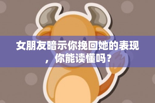 女朋友暗示你挽回她的表现，你能读懂吗？