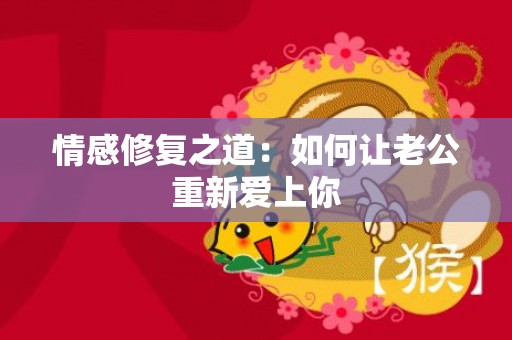 情感修复之道：如何让老公重新爱上你