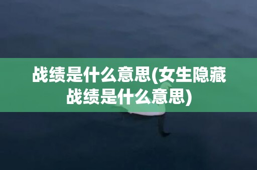 战绩是什么意思(女生隐藏战绩是什么意思)