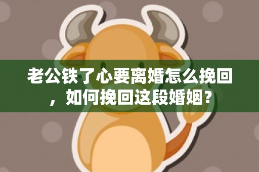 老公铁了心要离婚怎么挽回，如何挽回这段婚姻？