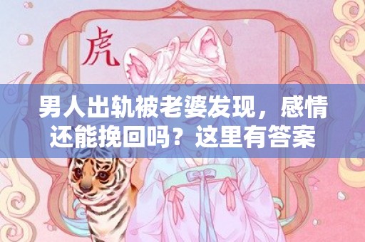 男人出轨被老婆发现，感情还能挽回吗？这里有答案