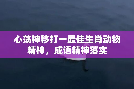 心荡神移打一最佳生肖动物精神，成语精神落实插图