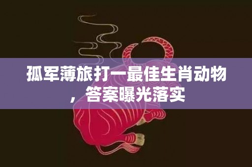 孤军薄旅打一最佳生肖动物，答案曝光落实插图