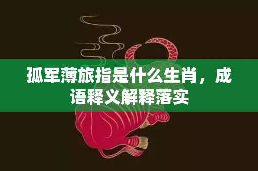 孤军薄旅指是什么生肖，成语释义解释落实