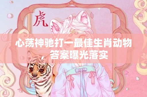 心荡神驰打一最佳生肖动物，答案曝光落实插图