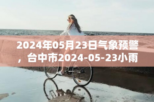 2024年05月23日气象预警，台中市2024-05-23小雨最高温度29度
