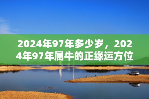 2024年97年多少岁，2024年97年属牛的正缘运方位