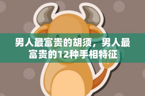 男人最富贵的胡须，男人最富贵的12种手相特征