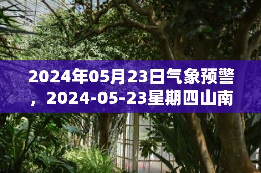 2024年05月23日气象预警，2024-05-23星期四山南天气预报 大部多云转阴