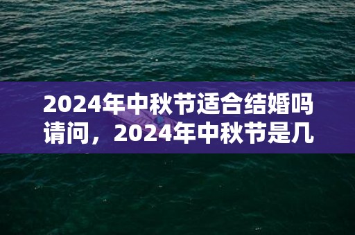 2024年中秋节适合结婚吗请问，2024年中秋节是几月几日
