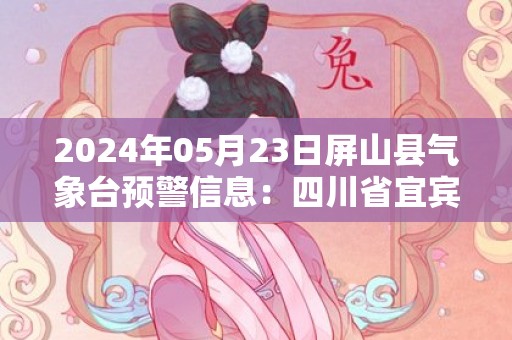 2024年05月23日屏山县气象台预警信息：四川省宜宾市屏山县更新高温橙色预警