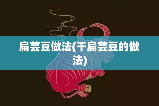 扁芸豆做法(干扁芸豆的做法)