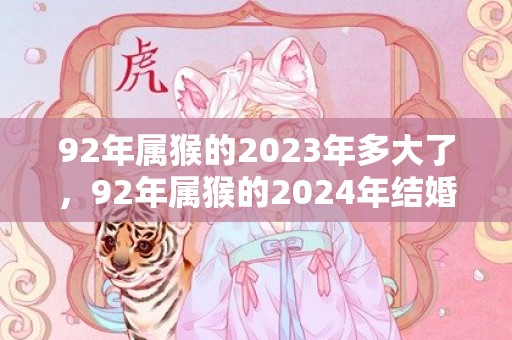 92年属猴的2023年多大了，92年属猴的2024年结婚大利月