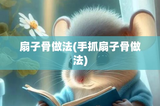 扇子骨做法(手抓扇子骨做法)