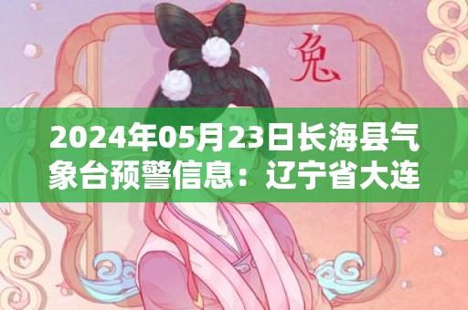 2024年05月23日长海县气象台预警信息：辽宁省大连市长海县发布大雾橙色预警
