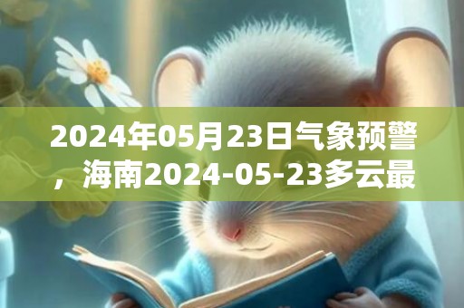 2024年05月23日气象预警，海南2024-05-23多云最高温度30℃