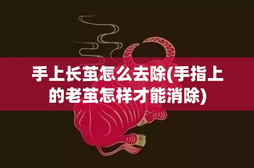 手上长茧怎么去除(手指上的老茧怎样才能消除)