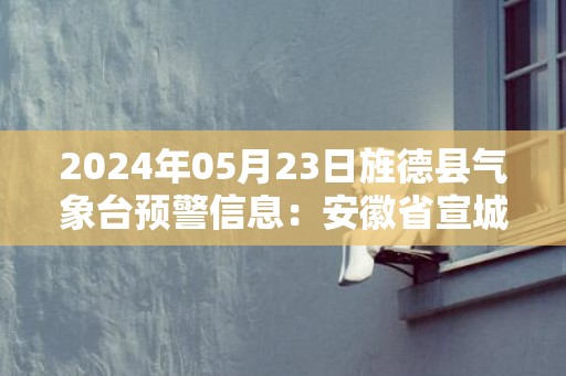 2024年05月23日旌德县气象台预警信息：安徽省宣城市旌德县发布大雾橙色预警