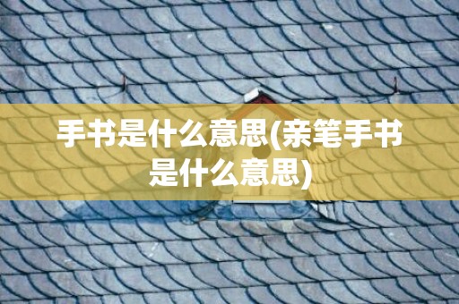 手书是什么意思(亲笔手书是什么意思)