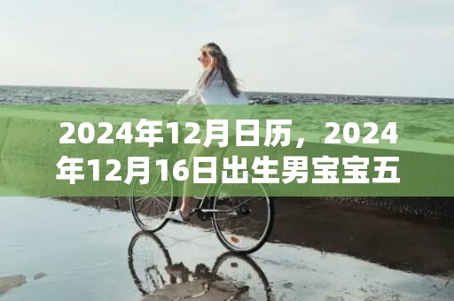 2024年12月日历，2024年12月16日出生男宝宝五行起名