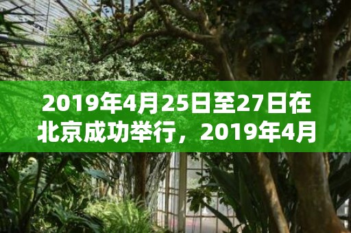 2019年4月25日至27日在北京成功举行，2019年4月23号出生男宝宝五行缺土男孩该如何取名