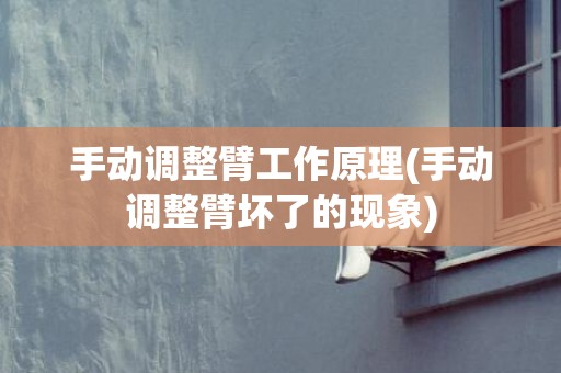 手动调整臂工作原理(手动调整臂坏了的现象)