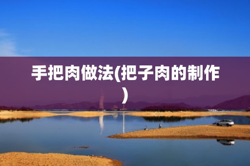 手把肉做法(把子肉的制作)
