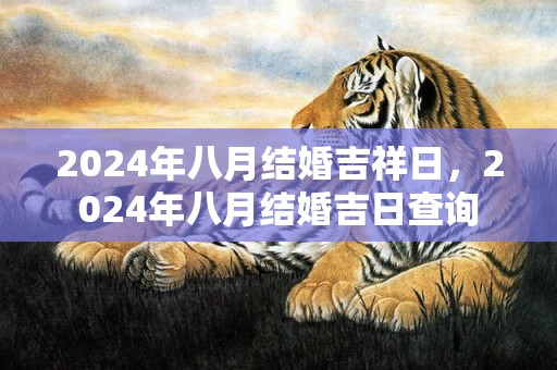 2024年八月结婚吉祥日，2024年八月结婚吉日查询