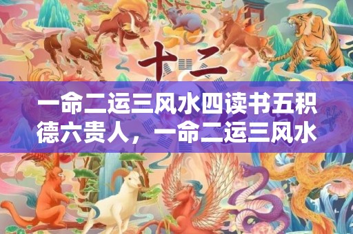 一命二运三风水四读书五积德六贵人，一命二运三风水四积德五读书七相八名