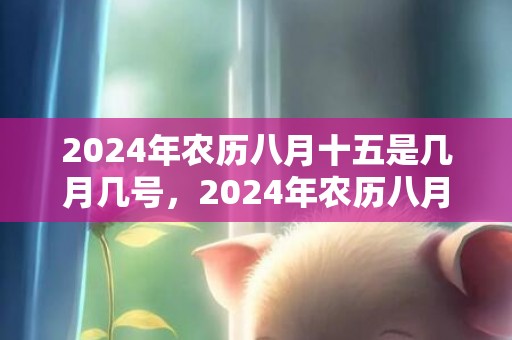 2024年农历八月十五是几月几号，2024年农历八月二十二出生男孩取什么名字好