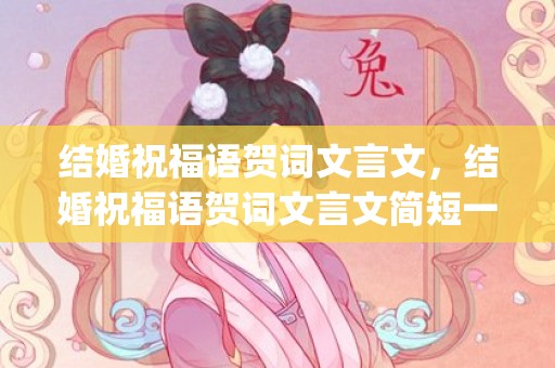 结婚祝福语贺词文言文，结婚祝福语贺词文言文简短一点的句子(贺卡祝福语简短)
