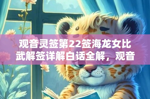 观音灵签第22签海龙女比武解签详解白话全解，观音灵签第22签的签语解意