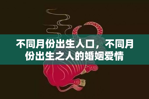 不同月份出生人口，不同月份出生之人的婚姻爱情