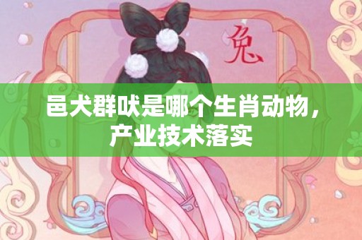 邑犬群吠是哪个生肖动物，产业技术落实插图