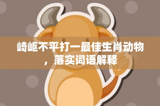 崎岖不平打一最佳生肖动物，落实词语解释插图