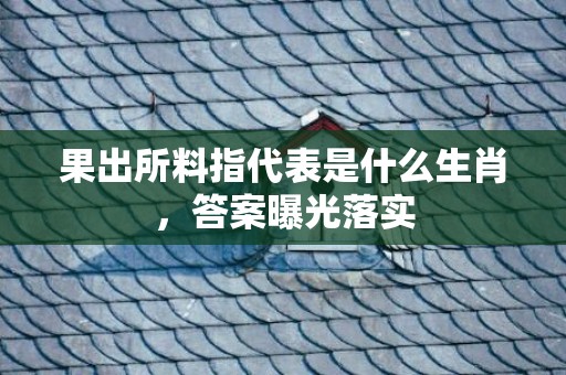 果出所料指代表是什么生肖，答案曝光落实插图
