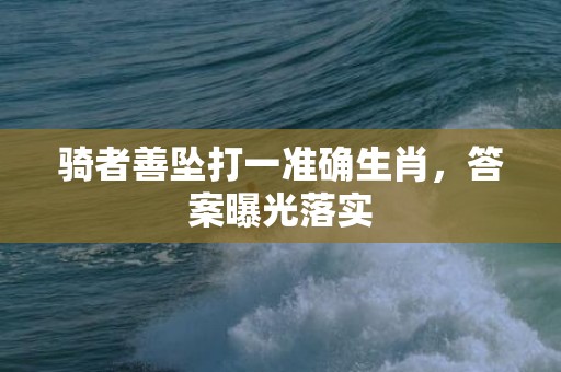 骑者善坠打一准确生肖，答案曝光落实插图