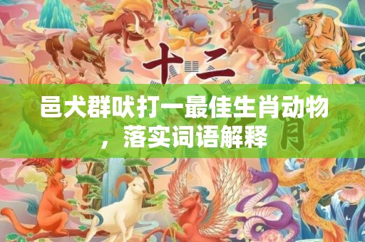 邑犬群吠打一最佳生肖动物，落实词语解释