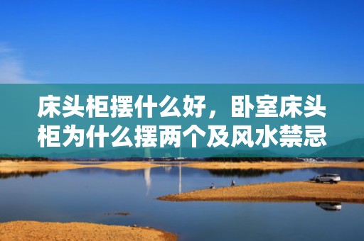 床头柜摆什么好，卧室床头柜为什么摆两个及风水禁忌