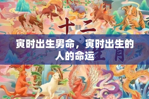寅时出生男命，寅时出生的人的命运