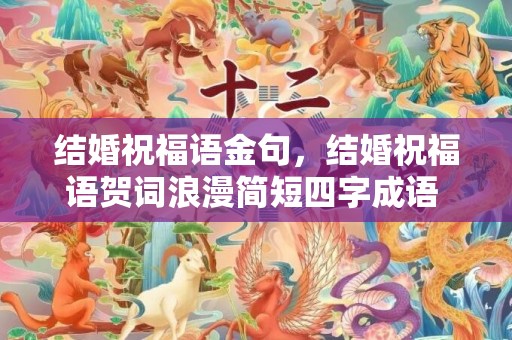 结婚祝福语金句，结婚祝福语贺词浪漫简短四字成语 祝福语新婚四字成语