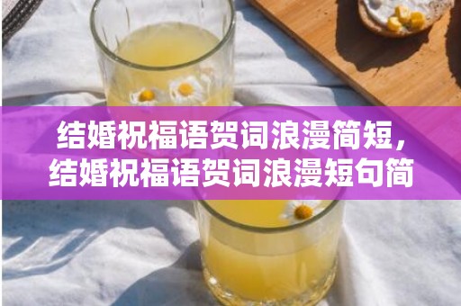 结婚祝福语贺词浪漫简短，结婚祝福语贺词浪漫短句简短精辟 结婚祝福语简短精辟句子