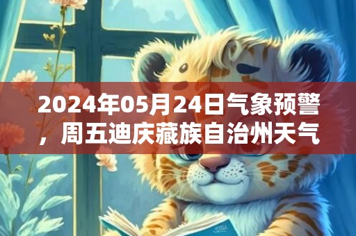 2024年05月24日气象预警，周五迪庆藏族自治州天气预报 大部多云