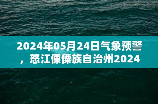 2024年05月24日气象预警，怒江傈僳族自治州2024/05/24小雨最高温度33度