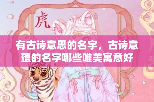 有古诗意思的名字，古诗意蕴的名字哪些唯美寓意好