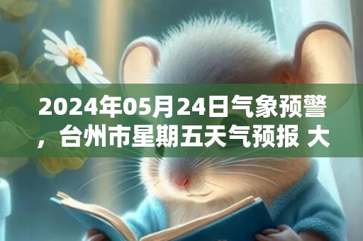2024年05月24日气象预警，台州市星期五天气预报 大部多云