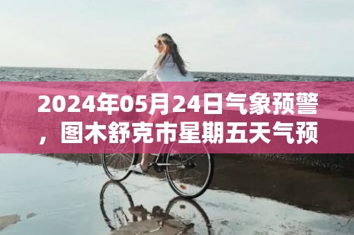 2024年05月24日气象预警，图木舒克市星期五天气预报 大部晴转小雨