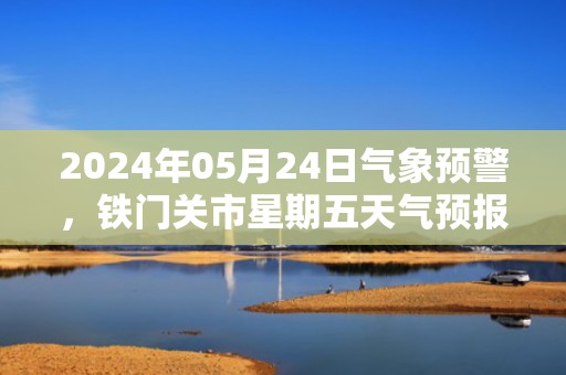 2024年05月24日气象预警，铁门关市星期五天气预报 大部晴